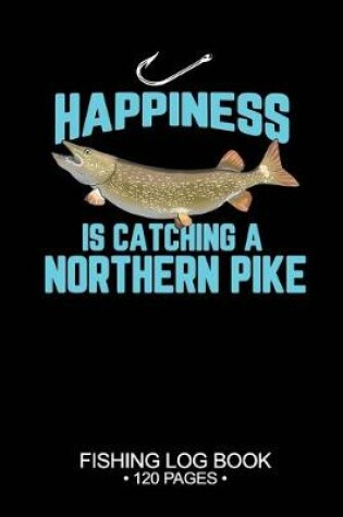 Cover of Happiness Is catching A Northern Pike Fishing Log Book 120 Pages