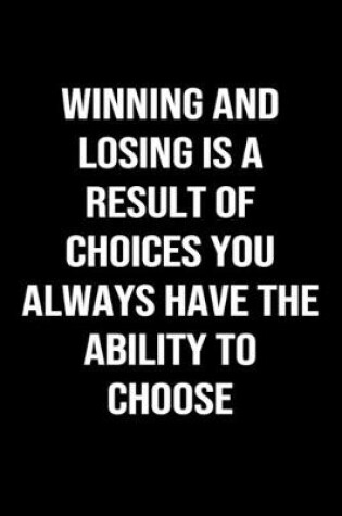 Cover of Winning and Losing is a Result of Choices You Always Have The Ability to Choose