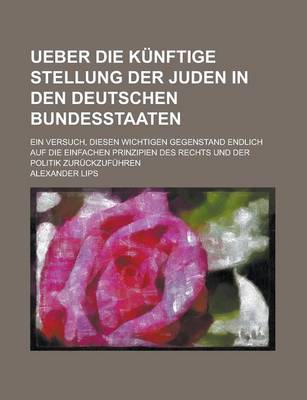 Book cover for Ueber Die Kunftige Stellung Der Juden in Den Deutschen Bundesstaaten; Ein Versuch, Diesen Wichtigen Gegenstand Endlich Auf Die Einfachen Prinzipien de