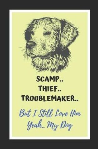 Cover of Scamp, Thief, Troublemaker.. But I Still Love Him.. Yeah, My Dog