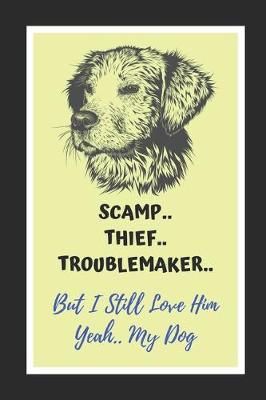 Book cover for Scamp, Thief, Troublemaker.. But I Still Love Him.. Yeah, My Dog