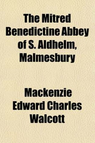 Cover of The Mitred Benedictine Abbey of S. Aldhelm, Malmesbury; A Guide-Memoir