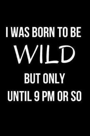 Cover of I Was Born to Be Wild But Only Until 9 PM or So