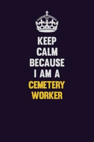 Cover of Keep Calm Because I Am A Cemetery Worker