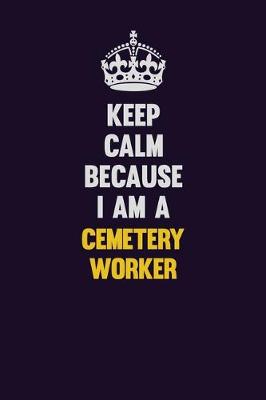 Book cover for Keep Calm Because I Am A Cemetery Worker