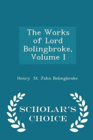 Cover of The Works of Lord Bolingbroke, Volume I - Scholar's Choice Edition