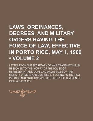 Book cover for Laws, Ordinances, Decrees, and Military Orders Having the Force of Law, Effective in Porto Rico, May 1, 1900 (Volume 2); Letter from the Secretary of War Transmitting, in Response to the Inquiry of the House of Representatives, Laws and Ordinances of and