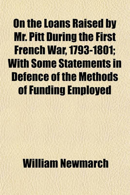 Book cover for On the Loans Raised by Mr. Pitt During the First French War, 1793-1801; With Some Statements in Defence of the Methods of Funding Employed