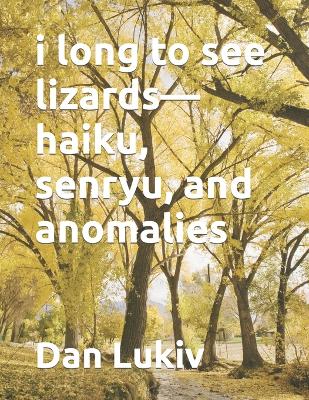 Book cover for i long to see lizards-haiku, senryu, and anomalies