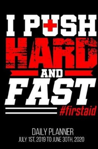 Cover of I Push Hard And Fast #firstaid Daily Planner July 1st, 2019 To June 30th, 2020