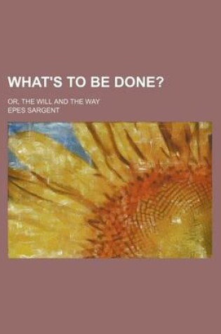 Cover of What's to Be Done?; Or, the Will and the Way