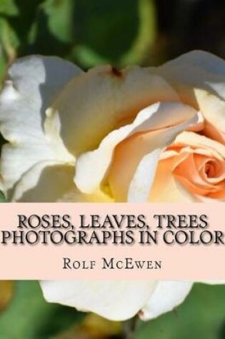 Cover of Roses, Leaves, Trees - Photographs in Color