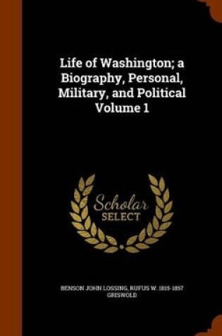 Cover of Life of Washington; A Biography, Personal, Military, and Political Volume 1