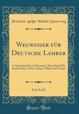 Book cover for Wegweiser für Deutsche Lehrer, Vol. 2 of 2: In Gemeinschaft mit Normann, Hentschel, Hill, Kuebel, Knie, Lüben, Mager, Mädler und Prange (Classic Reprint)