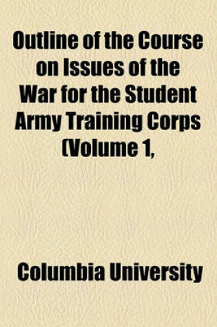 Cover of Outline of the Course on Issues of the War for the Student Army Training Corps (Volume 1,