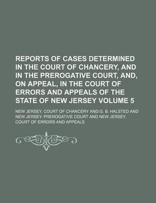 Book cover for Reports of Cases Determined in the Court of Chancery, and in the Prerogative Court, And, on Appeal, in the Court of Errors and Appeals of the State of New Jersey Volume 5