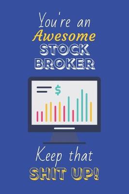 Book cover for You're An Awesome Stock Broker Keep That Shit Up!
