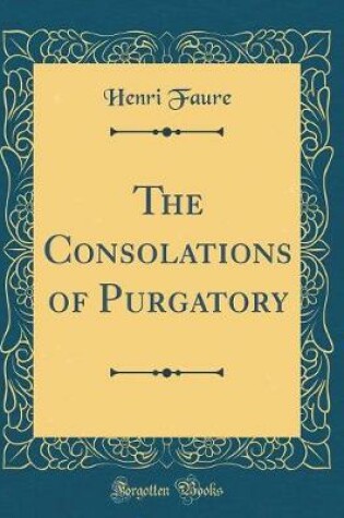 Cover of The Consolations of Purgatory (Classic Reprint)