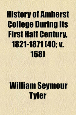 Cover of History of Amherst College During Its First Half Century, 1821-1871 (Volume 40; V. 168)