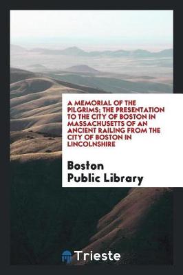 Book cover for A Memorial of the Pilgrims; The Presentation to the City of Boston in Massachusetts of an Ancient Railing from the City of Boston in Lincolnshire