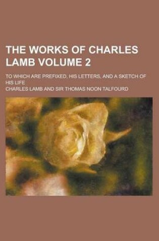 Cover of The Works of Charles Lamb; To Which Are Prefixed, His Letters, and a Sketch of His Life Volume 2