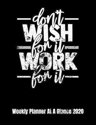 Book cover for Don't Wish For It Work For It Weekly Planner At A Glance 2020