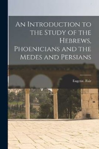 Cover of An Introduction to the Study of the Hebrews, Phoenicians and the Medes and Persians