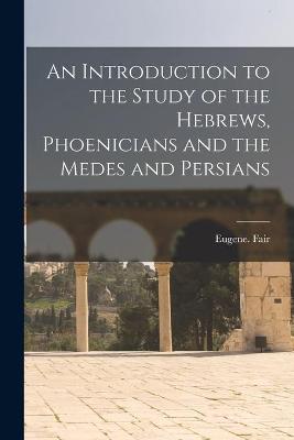 Book cover for An Introduction to the Study of the Hebrews, Phoenicians and the Medes and Persians