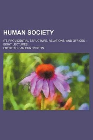 Cover of Human Society; Its Providential Structure, Relations, and Offices Eight Lectures