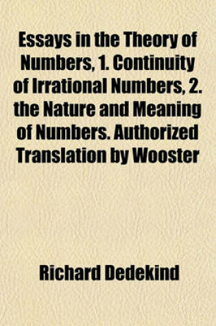 Cover of Essays in the Theory of Numbers, 1. Continuity of Irrational Numbers, 2. the Nature and Meaning of Numbers. Authorized Translation by Wooster