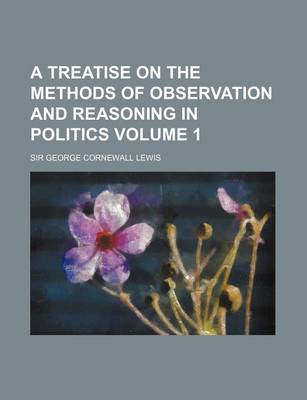 Book cover for A Treatise on the Methods of Observation and Reasoning in Politics Volume 1