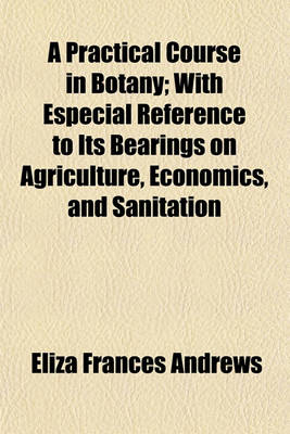 Book cover for A Practical Course in Botany; With Especial Reference to Its Bearings on Agriculture, Economics, and Sanitation