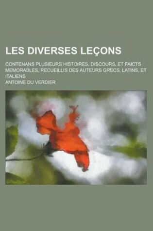 Cover of Les Diverses Lecons; Contenans Plusieurs Histoires, Discours, Et Faicts Memorables, Recueillis Des Auteurs Grecs, Latins, Et Italiens