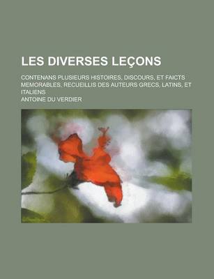 Book cover for Les Diverses Lecons; Contenans Plusieurs Histoires, Discours, Et Faicts Memorables, Recueillis Des Auteurs Grecs, Latins, Et Italiens