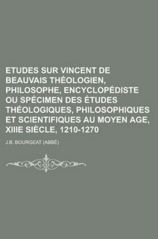 Cover of Etudes Sur Vincent de Beauvais Theologien, Philosophe, Encyclopediste Ou Specimen Des Etudes Theologiques, Philosophiques Et Scientifiques Au Moyen AG