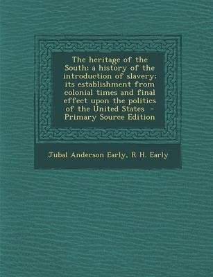 Book cover for The Heritage of the South; A History of the Introduction of Slavery; Its Establishment from Colonial Times and Final Effect Upon the Politics of the United States - Primary Source Edition