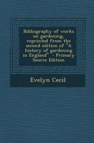 Cover of Bibliography of Works on Gardening, Reprinted from the Second Edition of a History of Gardening in England - Primary Source Edition