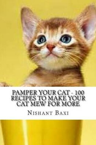 Cover of Pamper Your Cat - 100 Recipes to Make Your Cat Mew for More