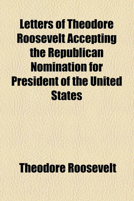 Book cover for Letters of Theodore Roosevelt Accepting the Republican Nomination for President of the United States