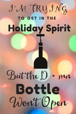 Book cover for I'm Trying to Get into the Holiday Spirit but the D*mn Bottle Won't Open