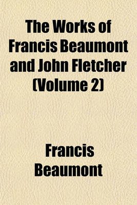 Book cover for The Works of Francis Beaumont and John Fletcher (Volume 2)