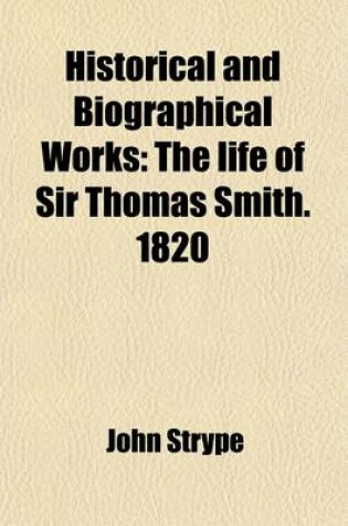 Cover of Historical and Biographical Works Volume 22; The Life of Sir Thomas Smith. 1820