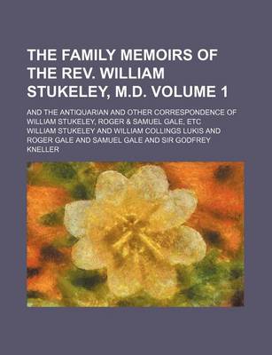 Book cover for The Family Memoirs of the REV. William Stukeley, M.D. Volume 1; And the Antiquarian and Other Correspondence of William Stukeley, Roger & Samuel Gale,