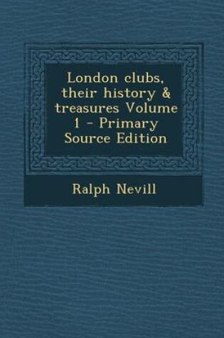 Cover of London Clubs, Their History & Treasures Volume 1 - Primary Source Edition