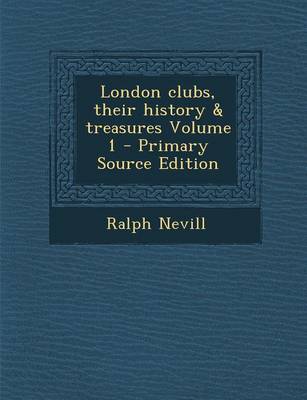 Book cover for London Clubs, Their History & Treasures Volume 1 - Primary Source Edition