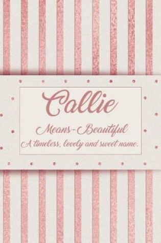Cover of Callie, Means - Beautiful, a Timeless, Lovely and Sweet Name.