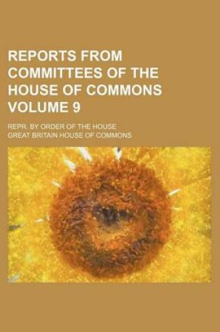 Cover of Reports from Committees of the House of Commons Volume 9; Repr. by Order of the House