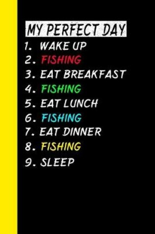 Cover of My Perfect Day Wake Up Fishing Eat Breakfast Fishing Eat Lunch Fishing Eat Dinner Fishing Sleep