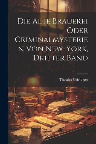 Cover of Die Alte Brauerei oder Criminalmysterien von New-York, Dritter Band