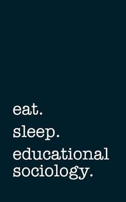 Book cover for Eat. Sleep. Educational Sociology. - Lined Notebook